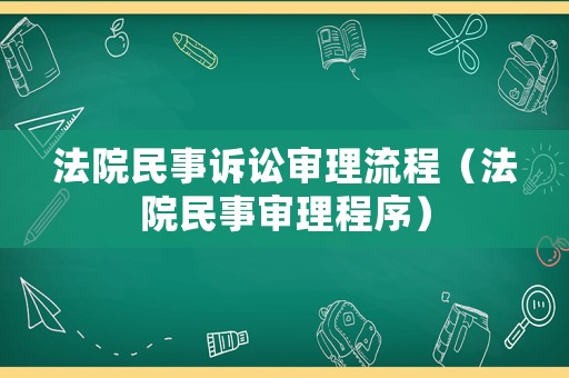 法院民事訴訟審理流程（法院民事審理程序）