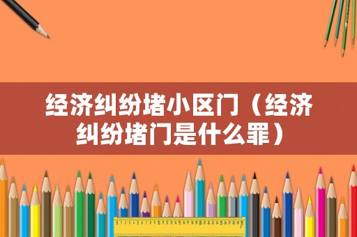 經濟糾紛堵小區門（經濟糾紛堵門是什么罪）