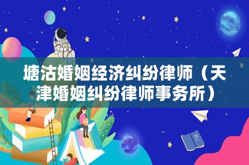 塘沽婚姻經濟糾紛律師（天津婚姻糾紛律師事務所）