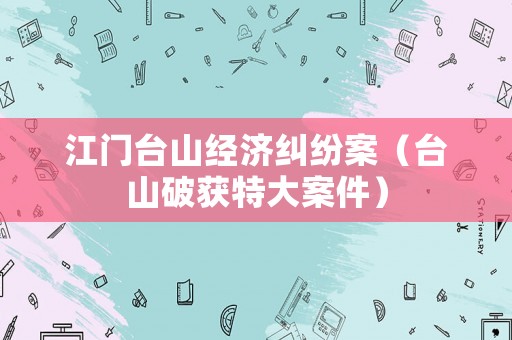 江門臺山經濟糾紛案（臺山破獲特大案件）