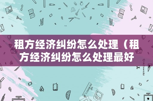 租方經濟糾紛怎么處理（租方經濟糾紛怎么處理最好）