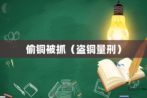 偷銅被抓（盜銅量刑）