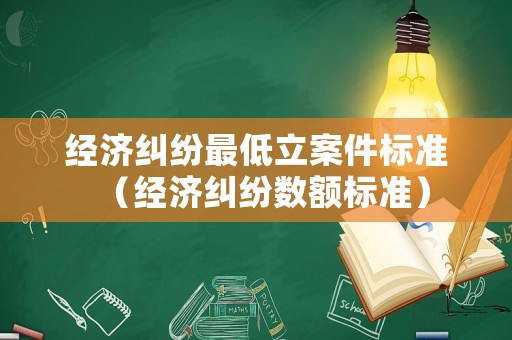 經(jīng)濟糾紛最低立案件標(biāo)準(zhǔn)（經(jīng)濟糾紛數(shù)額標(biāo)準(zhǔn)）