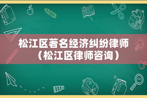 松江區著名經濟糾紛律師（松江區律師咨詢）