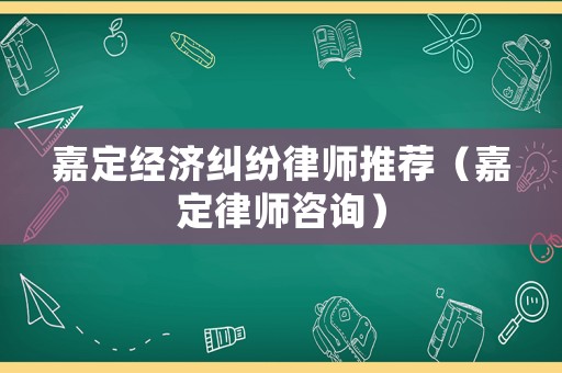 嘉定經濟糾紛律師推薦（嘉定律師咨詢）