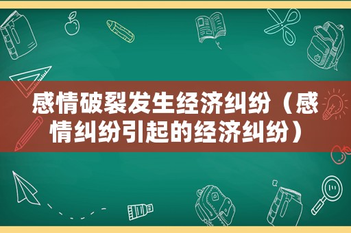 感情破裂發(fā)生經(jīng)濟(jì)糾紛（感情糾紛引起的經(jīng)濟(jì)糾紛）