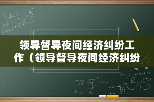 領(lǐng)導(dǎo)督導(dǎo)夜間經(jīng)濟(jì)糾紛工作（領(lǐng)導(dǎo)督導(dǎo)夜間經(jīng)濟(jì)糾紛工作簡(jiǎn)報(bào)）