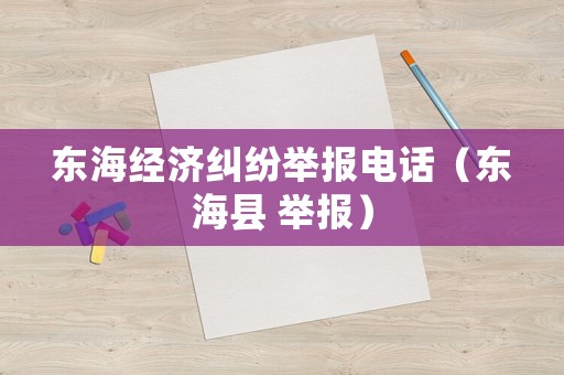 東海經濟糾紛舉報電話（東海縣 舉報）