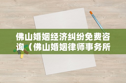 佛山婚姻經濟糾紛免費咨詢（佛山婚姻律師事務所）