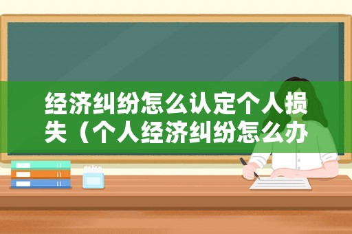經(jīng)濟糾紛怎么認(rèn)定個人損失（個人經(jīng)濟糾紛怎么辦）