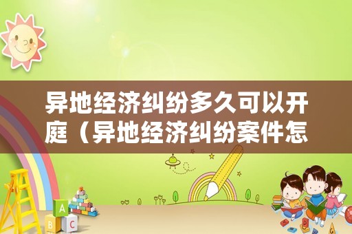 異地經濟糾紛多久可以開庭（異地經濟糾紛案件怎么處理）