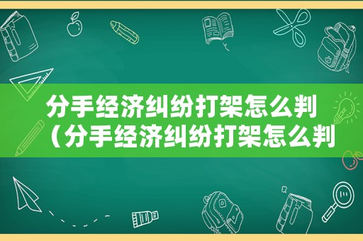 分手經(jīng)濟(jì)糾紛打架怎么判（分手經(jīng)濟(jì)糾紛打架怎么判的）