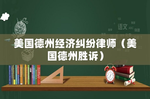 美國德州經(jīng)濟(jì)糾紛律師（美國德州勝訴）