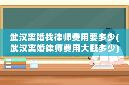 武漢離婚找律師費用要多少(武漢離婚律師費用大概多少)