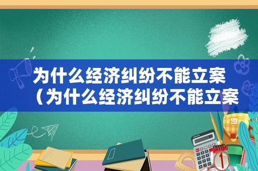 為什么經(jīng)濟(jì)糾紛不能立案（為什么經(jīng)濟(jì)糾紛不能立案?jìng)刹椋? title=
