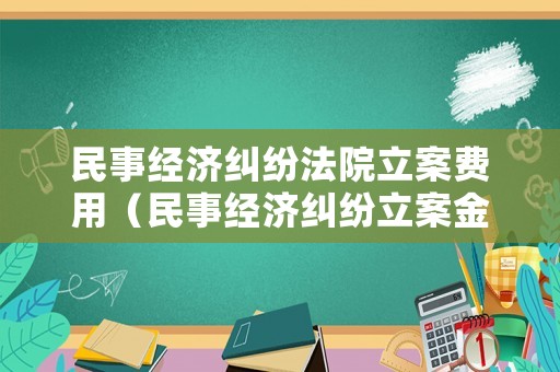民事經(jīng)濟(jì)糾紛法院立案費(fèi)用（民事經(jīng)濟(jì)糾紛立案金額）
