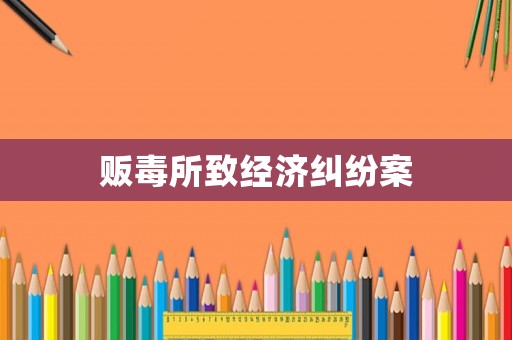 販毒所致經(jīng)濟(jì)糾紛案