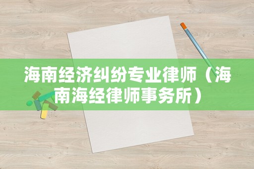 海南經(jīng)濟糾紛專業(yè)律師（海南海經(jīng)律師事務所）