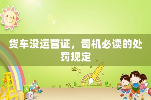 貨車沒運營證，司機必讀的處罰規(guī)定