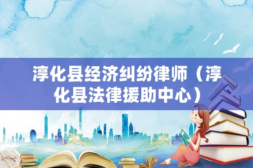 淳化縣經濟糾紛律師（淳化縣法律援助中心）