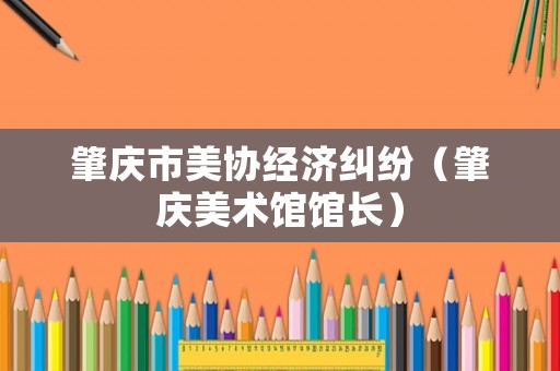 肇慶市美協經濟糾紛（肇慶美術館館長）