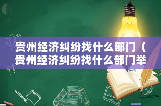 貴州經濟糾紛找什么部門（貴州經濟糾紛找什么部門舉報）