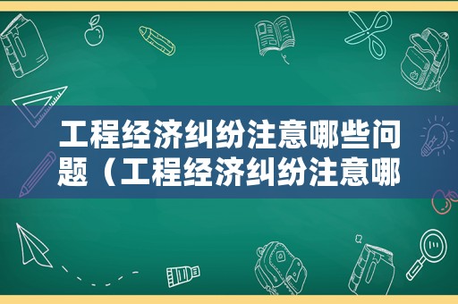 工程經濟糾紛注意哪些問題（工程經濟糾紛注意哪些問題和建議）