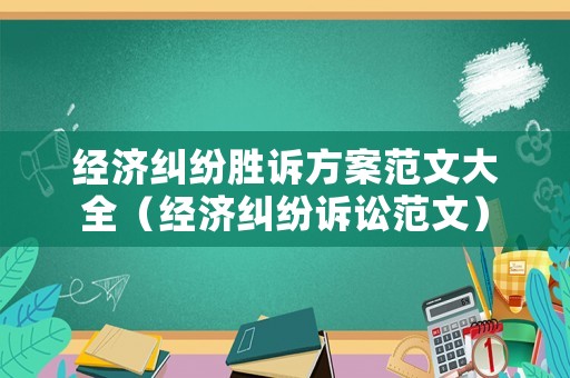 經濟糾紛勝訴方案范文大全（經濟糾紛訴訟范文）