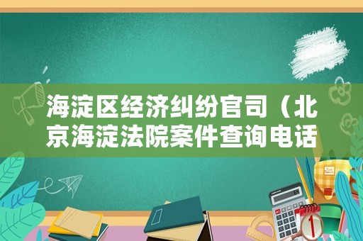 海淀區經濟糾紛官司（北京海淀法院案件查詢電話）