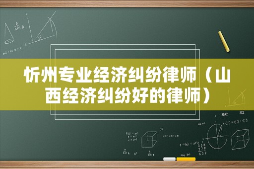 忻州專業經濟糾紛律師（山西經濟糾紛好的律師）