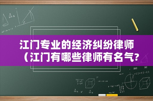 江門專業的經濟糾紛律師（江門有哪些律師有名氣?）