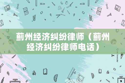 薊州經濟糾紛律師（薊州經濟糾紛律師電話）