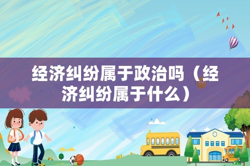 經濟糾紛屬于政治嗎（經濟糾紛屬于什么）
