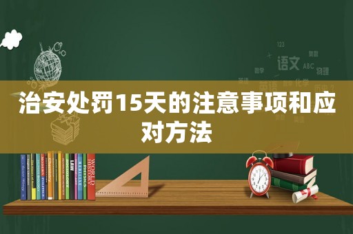 治安處罰15天的注意事項和應對方法