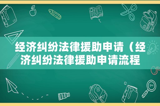 經(jīng)濟糾紛法律援助申請（經(jīng)濟糾紛法律援助申請流程）