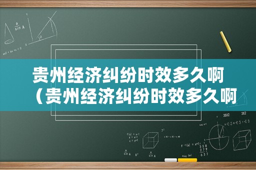 貴州經濟糾紛時效多久啊（貴州經濟糾紛時效多久啊最新）