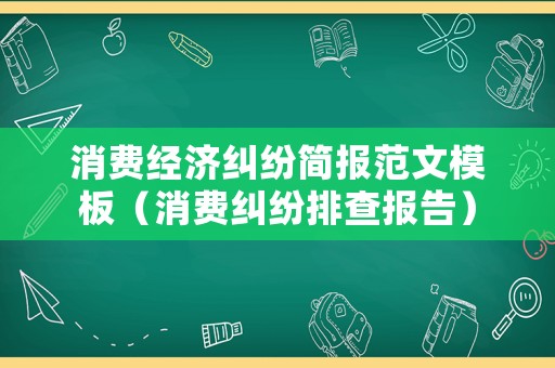 消費(fèi)經(jīng)濟(jì)糾紛簡(jiǎn)報(bào)范文模板（消費(fèi)糾紛排查報(bào)告）