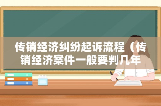 傳銷經(jīng)濟糾紛起訴流程（傳銷經(jīng)濟案件一般要判幾年）