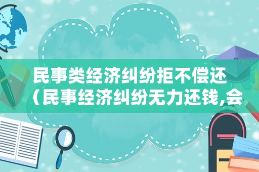 民事類經濟糾紛拒不償還（民事經濟糾紛無力還錢,會是老賴嗎）