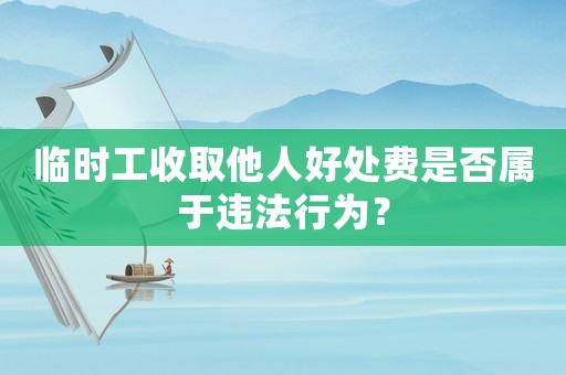 臨時工收取他人好處費是否屬于違法行為？