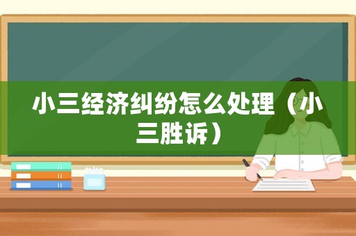 小三經濟糾紛怎么處理（小三勝訴）