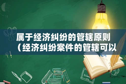 屬于經濟糾紛的管轄原則（經濟糾紛案件的管轄可以分為）