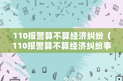 110報警算不算經濟糾紛（110報警算不算經濟糾紛事件）
