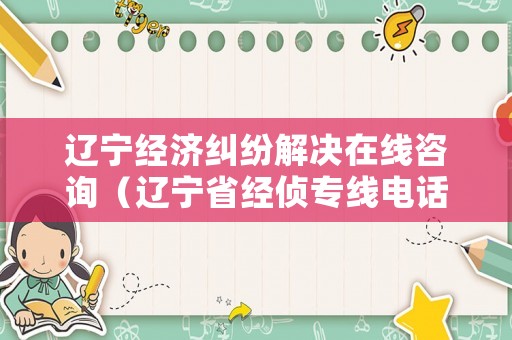 遼寧經(jīng)濟糾紛解決在線咨詢（遼寧省經(jīng)偵專線電話）