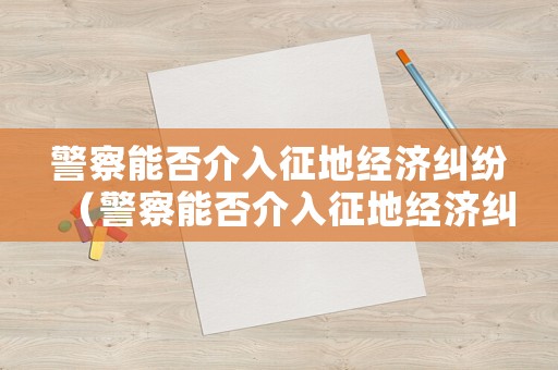警察能否介入征地經濟糾紛（警察能否介入征地經濟糾紛調解）