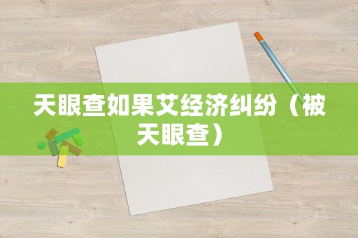 天眼查如果艾經(jīng)濟(jì)糾紛（被天眼查）