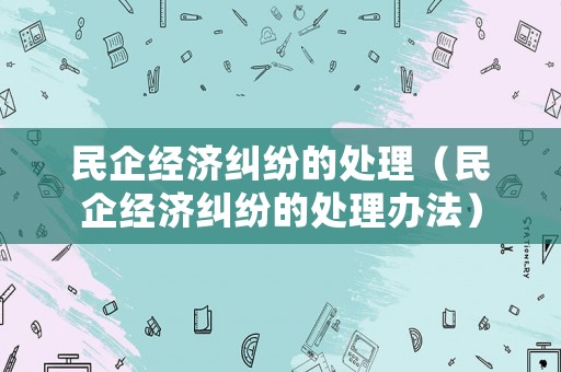 民企經濟糾紛的處理（民企經濟糾紛的處理辦法）