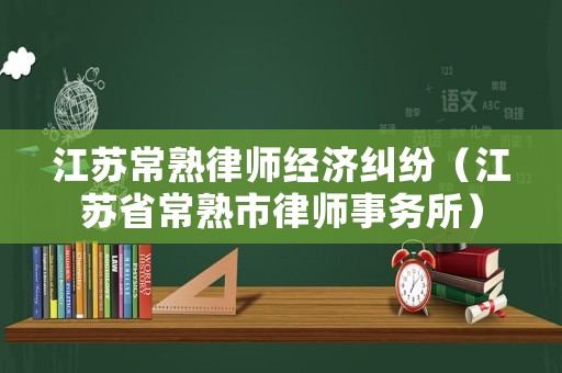江蘇常熟律師經(jīng)濟(jì)糾紛（江蘇省常熟市律師事務(wù)所）