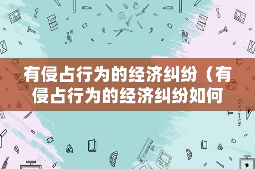 有侵占行為的經濟糾紛（有侵占行為的經濟糾紛如何處理）