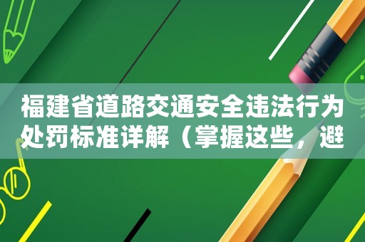 福建省道路交通安全違法行為處罰標準詳解（掌握這些，避免被罰款）